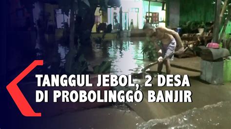 Tanggul Sungai Jebol Dua Desa Di Probolinggo Terendam Banjir Youtube