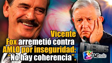 Vicente Fox Arremetió Contra Amlo Por Inseguridad “no Hay Coherencia” Youtube