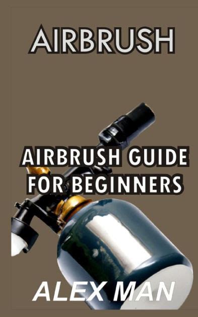 Airbrush Airbrush Guide For Beginners By Alex Man Paperback Barnes