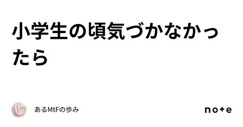 小学生の頃気づかなかったら｜あるmtfの歩み