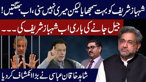 Shahbaz Sharif Going To Jail Shahid Khaqan Abbasi Shocking Revelations