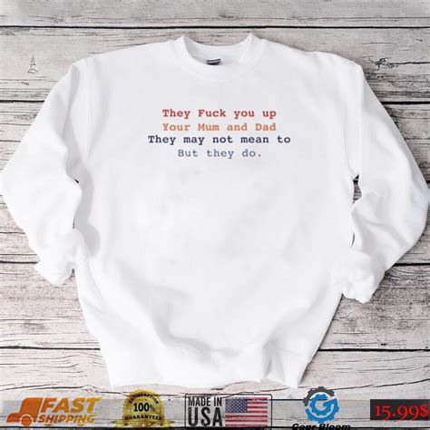 Blathnaid Mcelduff They Fuck You Up Your Mum And Dad They May Not Mean To But They Do T Shirt