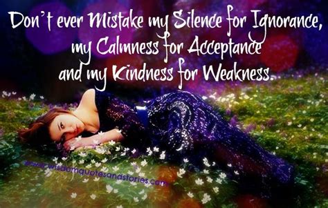 Don’t Ever Mistake My Silence For Ignorance My Calmness For Acceptance And My Kindness For