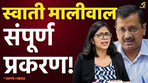 स्वाती मालीवाल संपूर्ण प्रकरण Swati Maliwal Arvind Kejriwal Maha