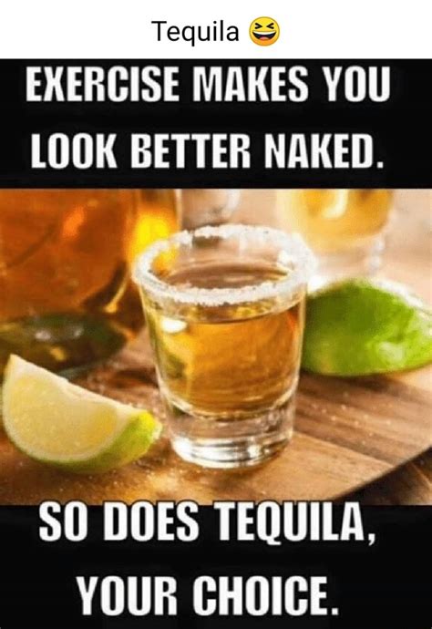 Tequila EXERGISE MAKES YOU LOOK BETTER NAKED DOES TEQUILA YOUR CHOICE IFunny