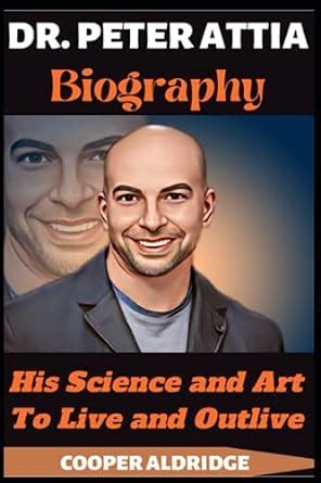 Dr Peter Attia Biography His Science And Art To Live And Outlive