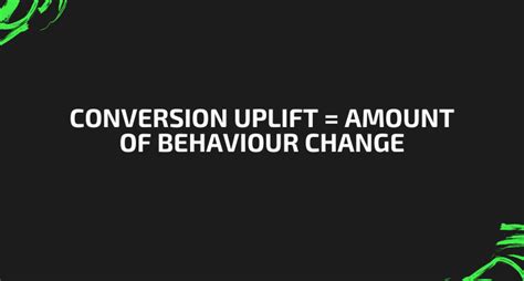 Conversion Uplift = Amount of Behaviour Change