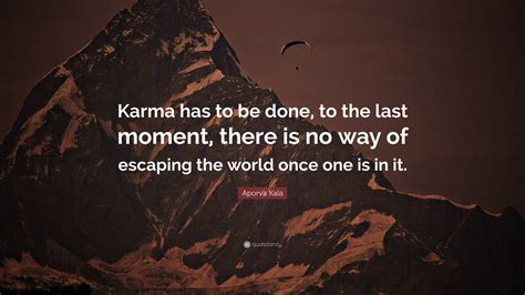 Aporva Kala Quote: “Karma has to be done, to the last moment, there is