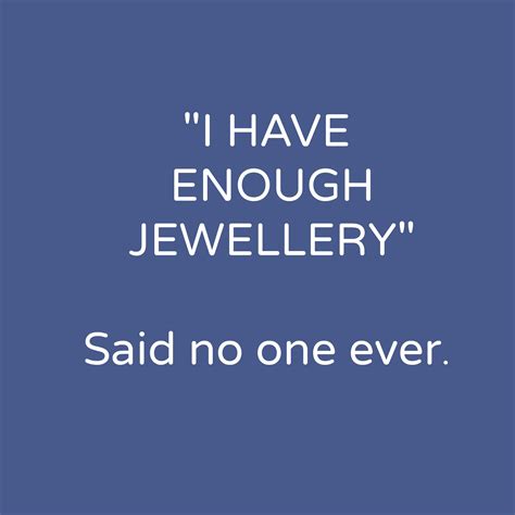 "I have enough jewelry..." Said no one ever. Seriously... No one ever
