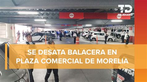 En Michoac N Reportan Balacera En Plaza Comercial De Morelia Hay Dos