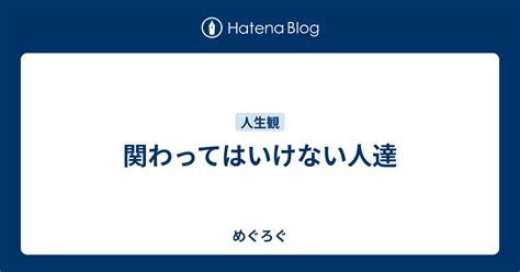 関わってはいけない人達 Meglog