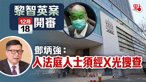 黎智英案12·18開審 鄧炳強：入法庭人士須經x光搜查 港聞 點新聞