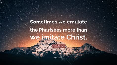 R C Sproul Quote “sometimes We Emulate The Pharisees More Than We