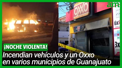 Ataques En Guanajuato Incendian Veh Culos Y Un Oxxo En Varios