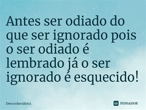 Antes Ser Odiado Do Que Ser Ignorado Desconhecido Pensador