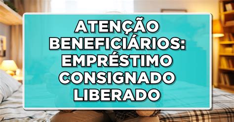 Aten O Benefici Rios Empr Stimo Consignado Liberado Para Quem Recebe