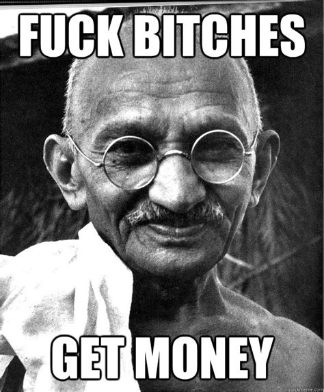 Fuck Bitches Get Money Good Guy Gandhi Quickmeme