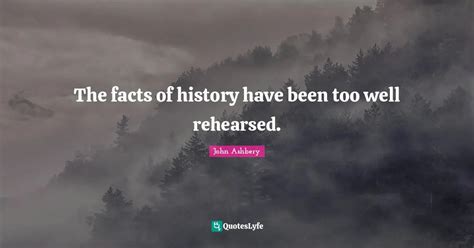 The Facts Of History Have Been Too Well Rehearsed Quote By John