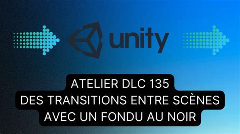 DLC 135 Des transitions entre scènes avec un fondu au noir sur Unity