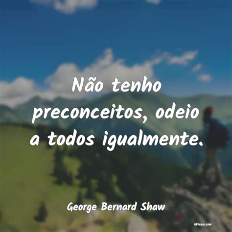 Quando Decido Não Cogito De Meus Preconceitos - Frases de George Bernard Shaw - Não tenho preconceitos, odeio
