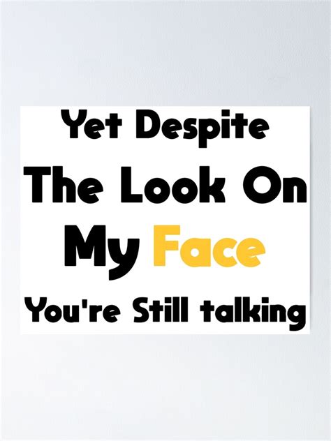 Yet Despite The Look On My Face Youre Still Talking Poster By