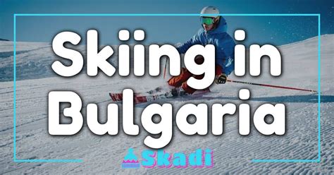 Skiing In Bulgaria: Your Ultimate Guide To An Unforgettable Winter ...