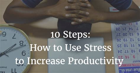 10 Steps How To Use Stress To Increase Your Productivity Motivate Amaze Be Great The