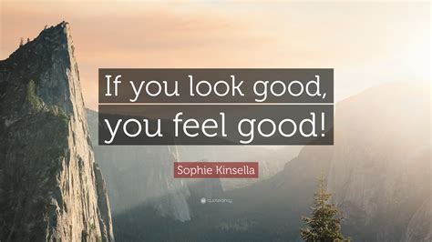 Sophie Kinsella Quote: “If you look good, you feel good!”