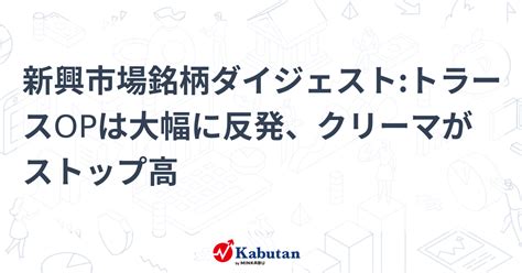 新興市場銘柄ダイジェストトラースopは大幅に反発、クリーマがストップ高 個別株 株探ニュース