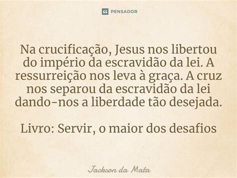 ⁠na Crucificação Jesus Nos Libertou Jackson Da Mata Pensador