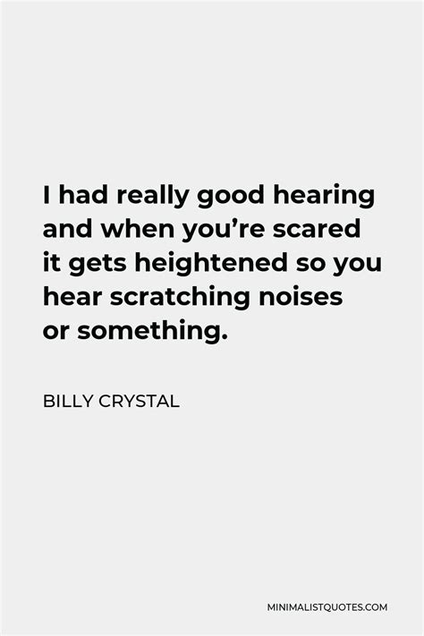 Billy Crystal Quote I Had Really Good Hearing And When Youre Scared It Gets Heightened So You