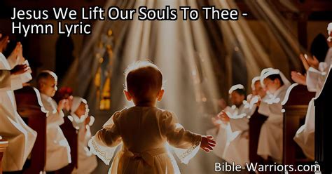 Jesus We Lift Our Souls To Thee Hymn Lyric Bible Warriors