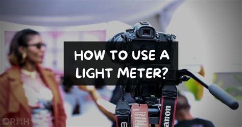 How To Use A Light Meter For Better Photos - Orah Co