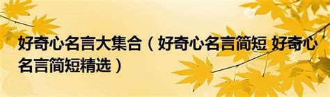 好奇心名言大集合（好奇心名言简短 好奇心名言简短精选）拉美贸易经济网