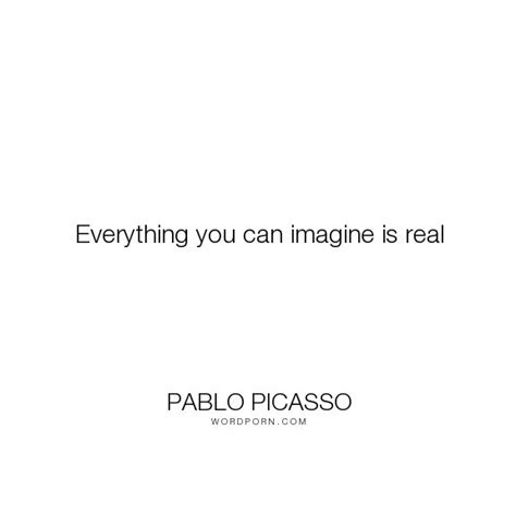 Pablo Picasso Everything You Can Imagine Is Real Life Inspirational Imagination Art