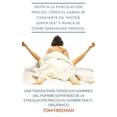 Adiós a la eyaculación precoz cómo el varón se convierte en Mister Super Sex y nunca se corre