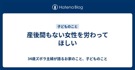 産後間もない女性を労わってほしい 34歳ズボラ主婦が語るお家のこと、子どものこと