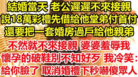 結婚當天 老公遲遲不來接親，說18萬彩禮先借給他堂弟付首付，還要把一套婚房過戶給他親弟，不然就不來接親，婆婆羞辱我懷孕的破鞋別不知好歹，我冷笑：給你臉了，直接取消婚禮下秒嚇傻眾人！心寄奇旅