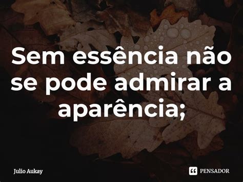 Sem essência não se pode admirar a Julio Aukay Pensador