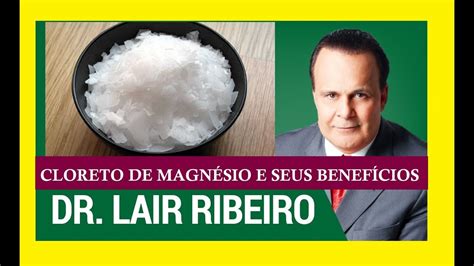 Dr Lair Ribeiro E O Cloreto De Magn Sio E Seus Beneficios Para Tratar