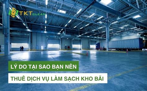 Vệ sinh kho Lý do tại sao bạn nên thuê dịch vụ làm sạch kho bãi Tiết