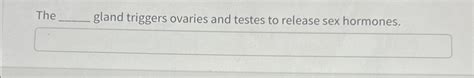 Solved The Gland Triggers Ovaries And Testes To Release Sex Chegg