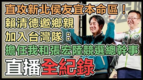 【直播完整版】直攻新北侯友宜本命區！賴清德邀鄉親加入台灣隊：擔任我和張宏陸競選總幹事 Youtube