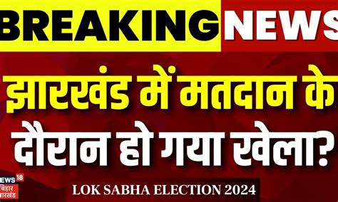 Jharkhand Lok Sabha Election 2024 झारखंड में मतदान के दौरान हो गया