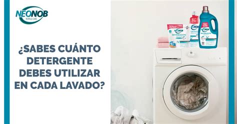 Cu Nto Detergente Debo De Utilizar En Cada Lavado Neonob