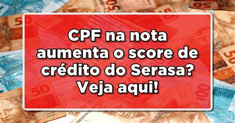 Cpf Na Nota Aumenta O Score De Cr Dito Do Serasa Veja Aqui Di Rio