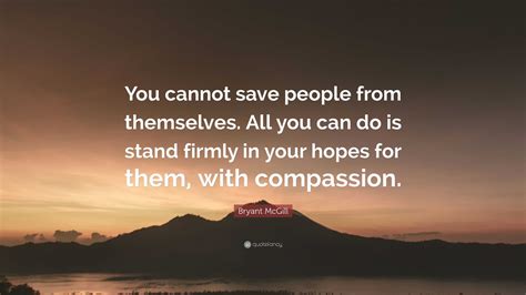 Bryant McGill Quote You Cannot Save People From Themselves All You