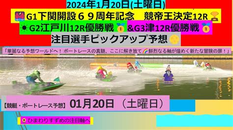 【🚤🌉g1下関開設69周年記念 競帝王決定戦12r🏆☀️g2江戸川12r優勝戦🥇andg3津12r優勝戦🥇注目選手ピックアップ予想🌕ボートレース