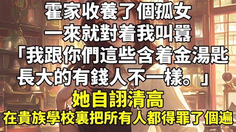 霍家收養了個孤女。一來就對着我叫囂：我跟你們這些含着金湯匙長大的有錢人不一樣。她自詡清高，在貴族學校裏把所有人都得罪了個遍。我的聯姻對象霍景琛