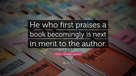 Walter Savage Landor Quote He Who First Praises A Book Becomingly Is